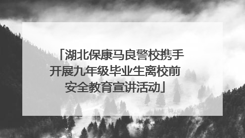 湖北保康马良警校携手开展九年级毕业生离校前安全教育宣讲活动